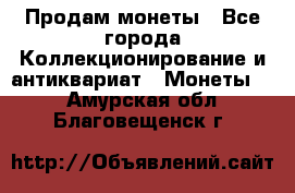 Продам монеты - Все города Коллекционирование и антиквариат » Монеты   . Амурская обл.,Благовещенск г.